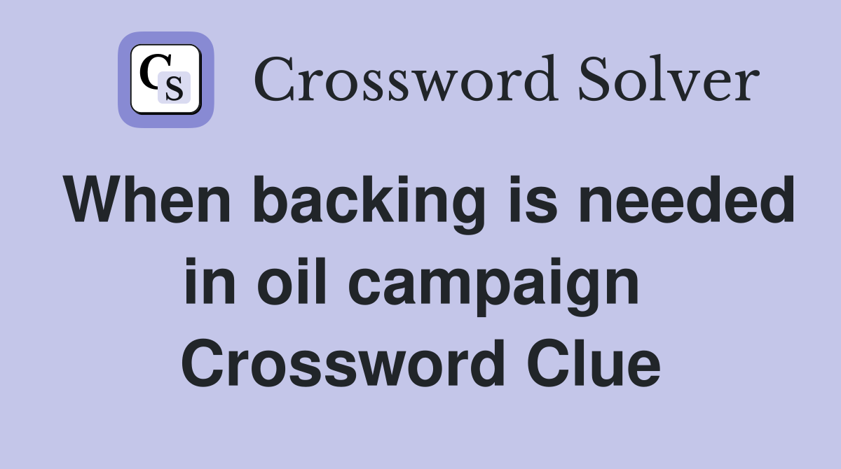 When backing is needed in oil campaign  Crossword Clue