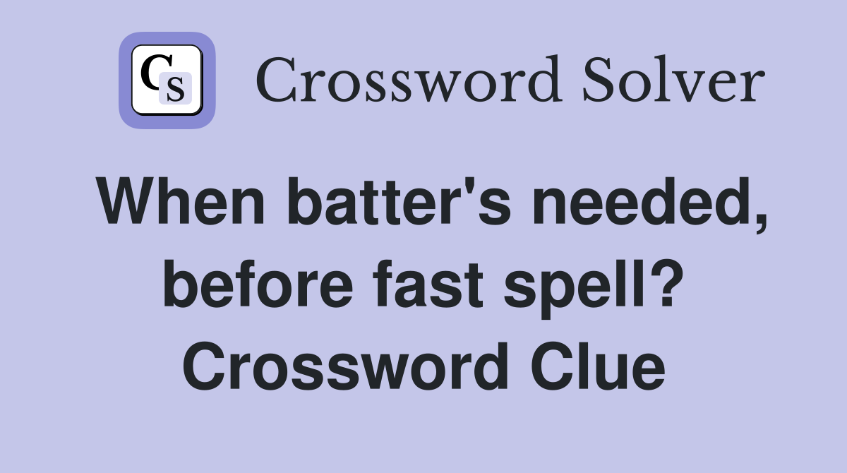 When batter's needed, before fast spell? Crossword Clue