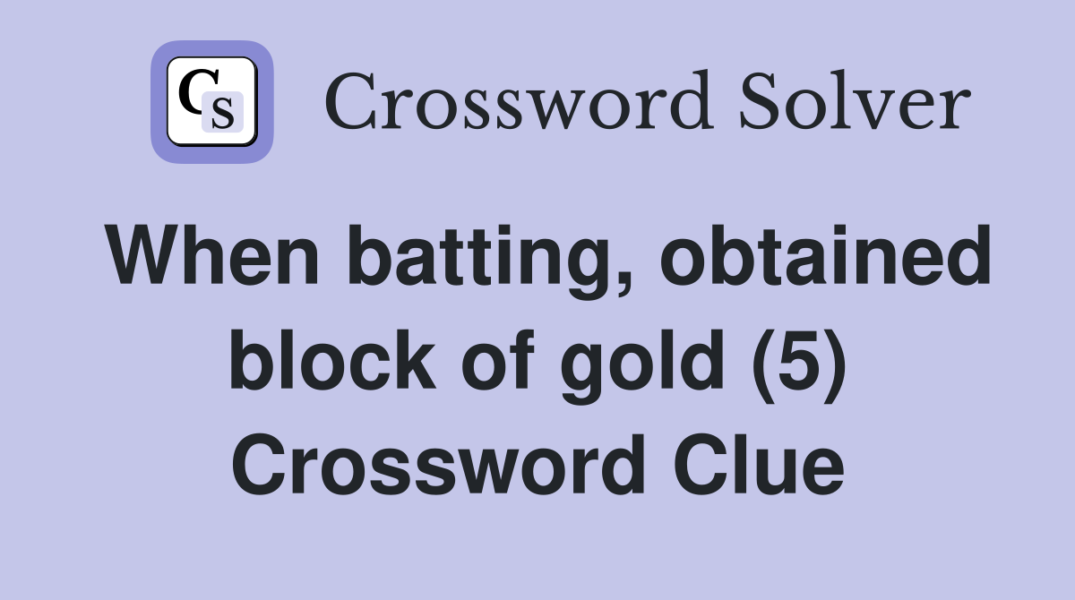 When batting, obtained block of gold (5) Crossword Clue