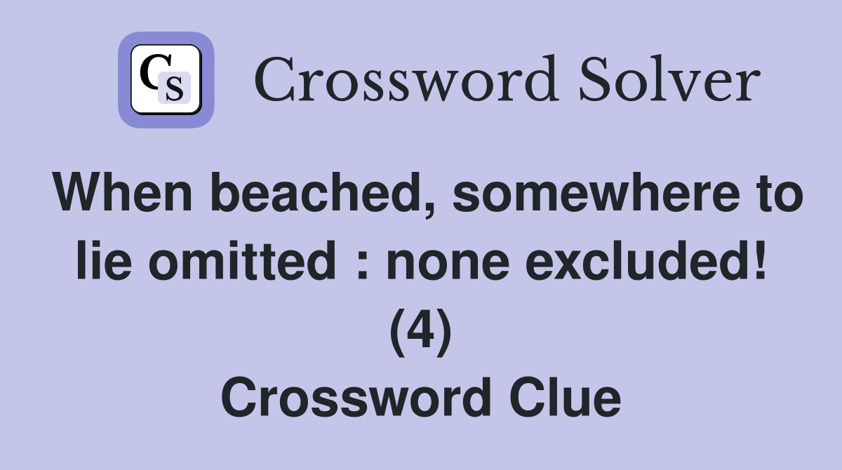When beached, somewhere to lie omitted : none excluded! (4) Crossword Clue