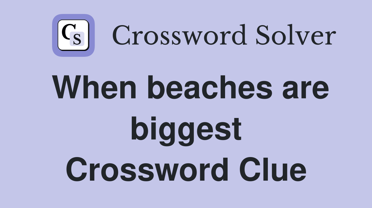When beaches are biggest Crossword Clue