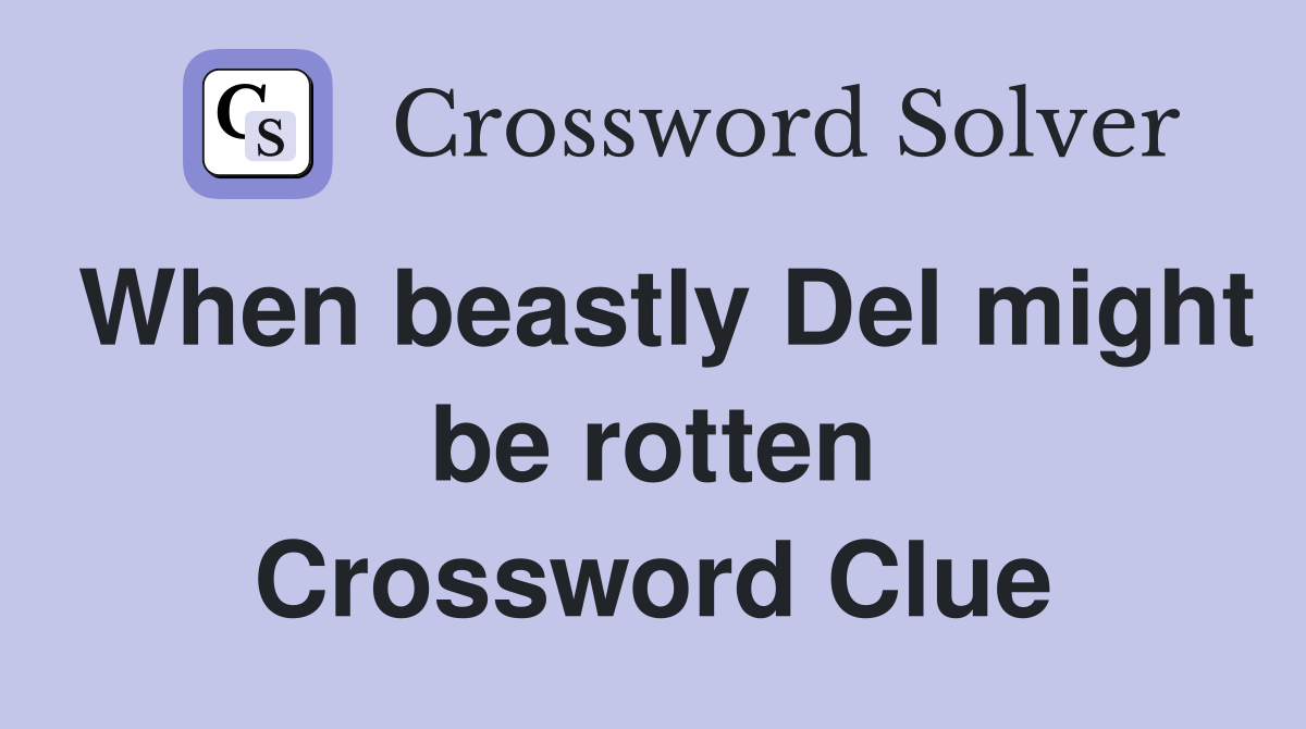 When beastly Del might be rotten Crossword Clue