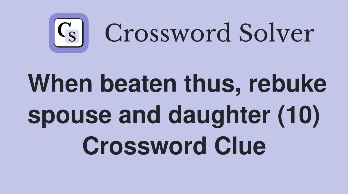 When beaten thus, rebuke spouse and daughter (10) Crossword Clue