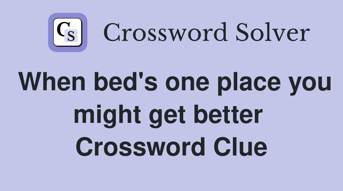 When bed's one place you might get better  Crossword Clue