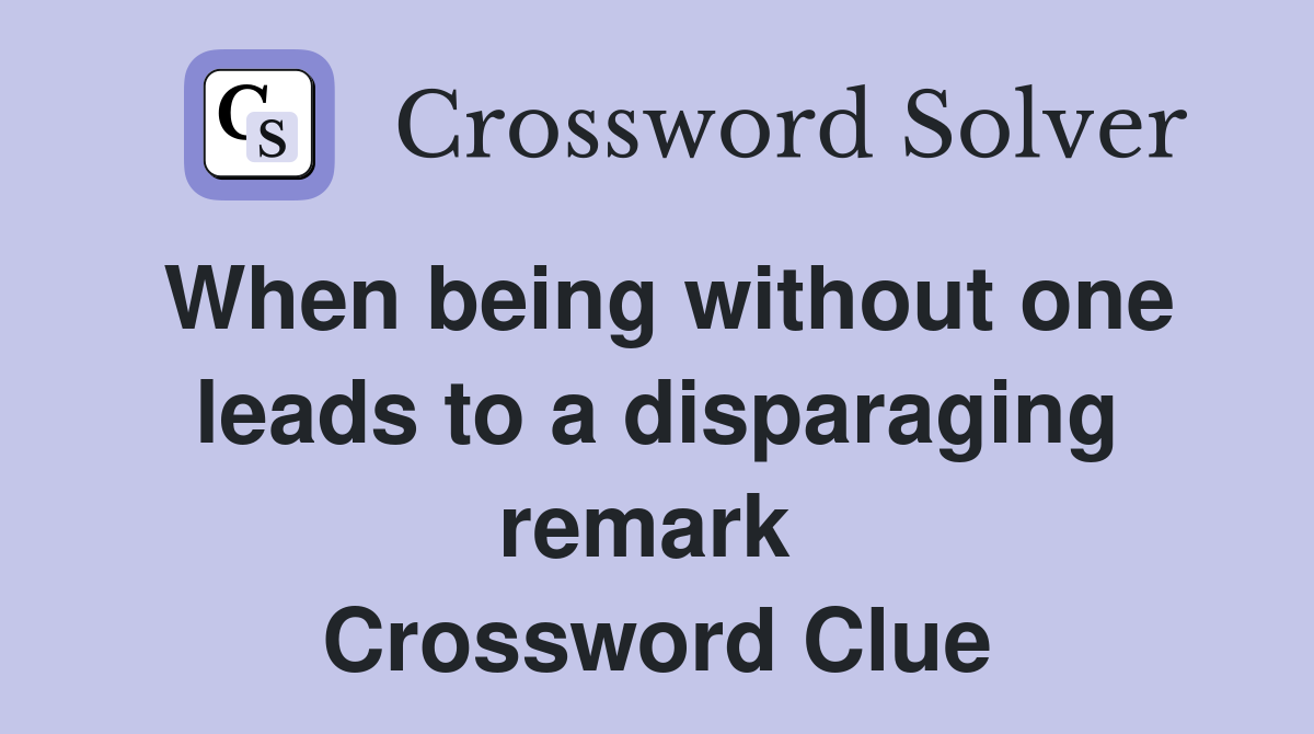 When being without one leads to a disparaging remark  Crossword Clue