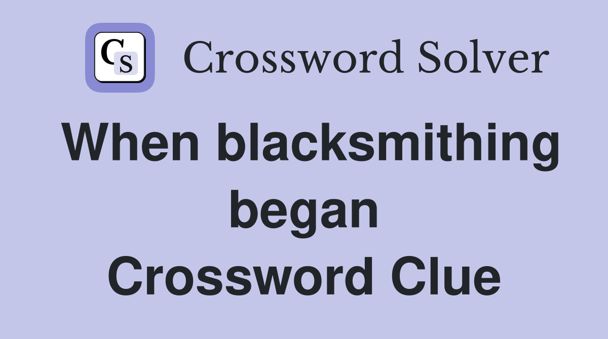When blacksmithing began Crossword Clue