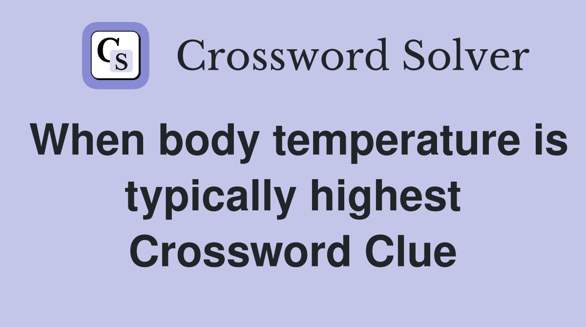 When body temperature is typically highest Crossword Clue