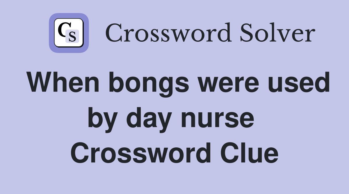 When bongs were used by day nurse  Crossword Clue
