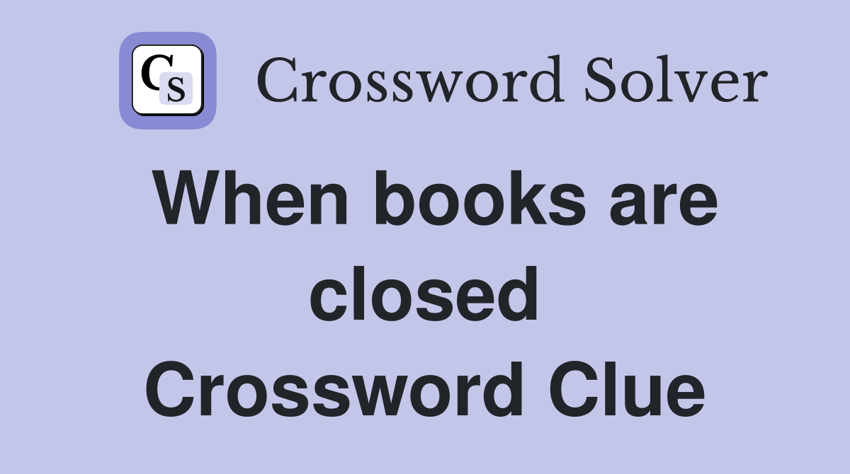 When books are closed Crossword Clue