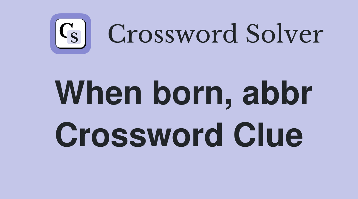 When born, abbr Crossword Clue
