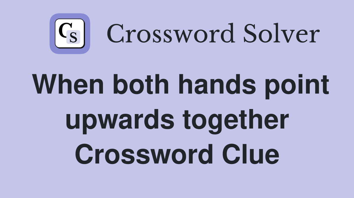 When both hands point upwards together Crossword Clue