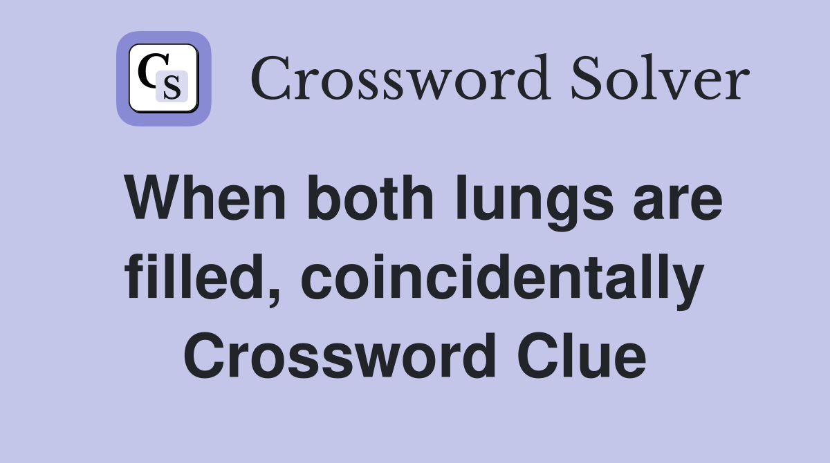 When both lungs are filled, coincidentally Crossword Clue