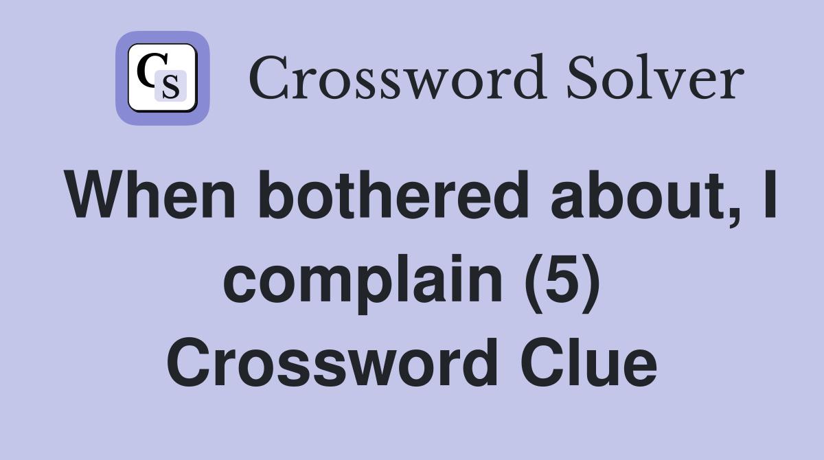 When bothered about, I complain (5) Crossword Clue