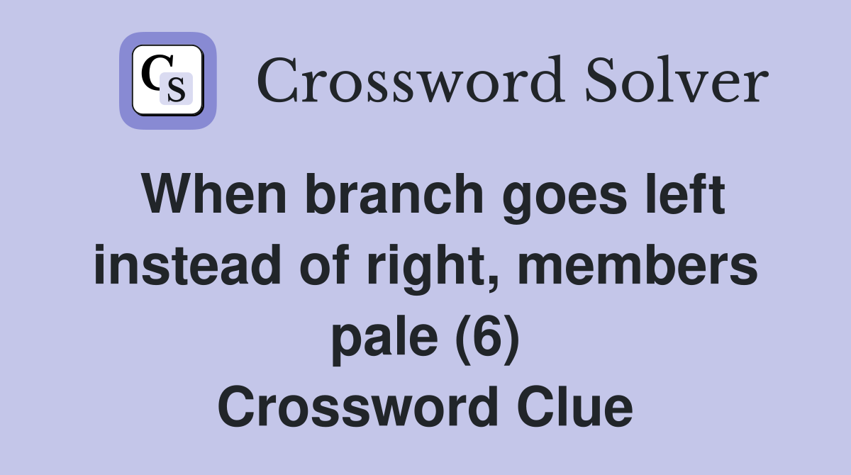 When branch goes left instead of right, members pale (6) Crossword Clue