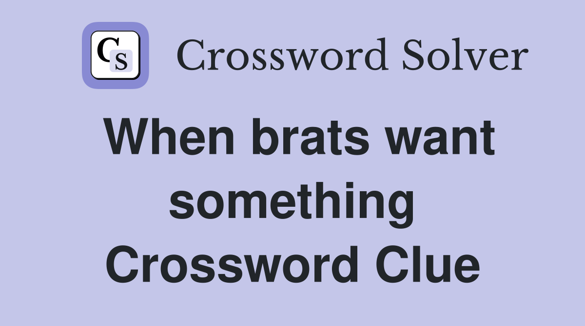 When brats want something Crossword Clue