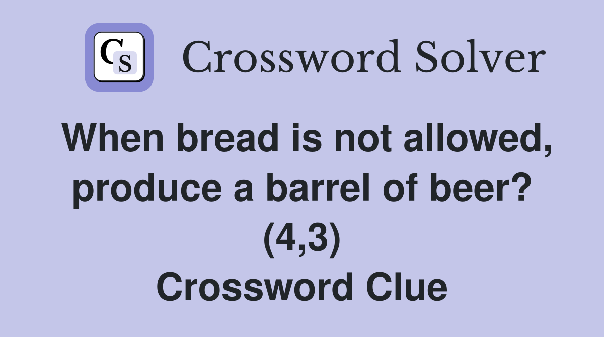 When bread is not allowed, produce a barrel of beer? (4,3) Crossword Clue