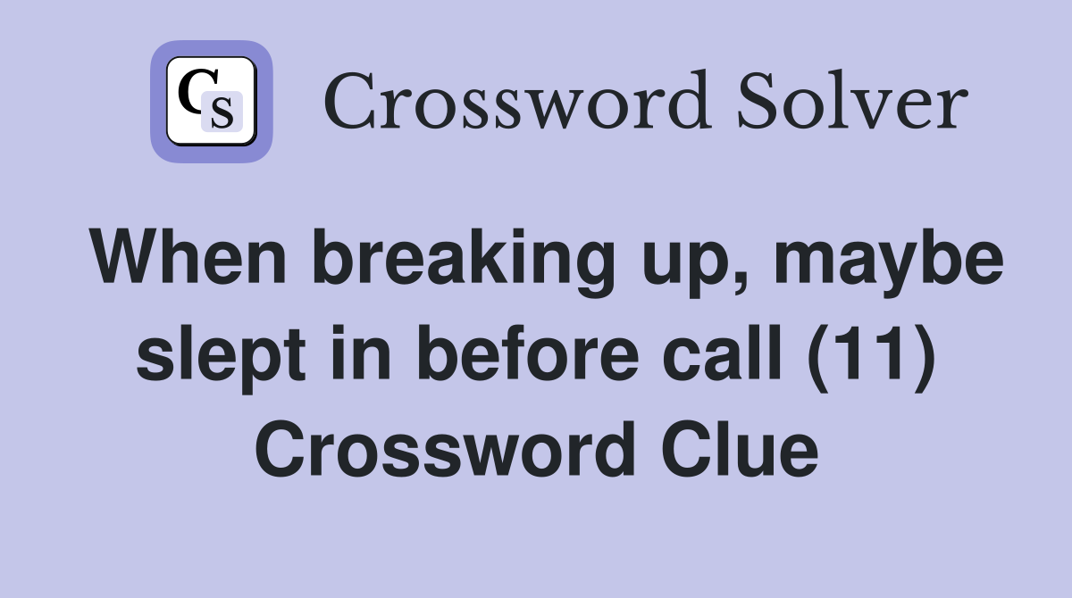 When breaking up, maybe slept in before call (11) Crossword Clue