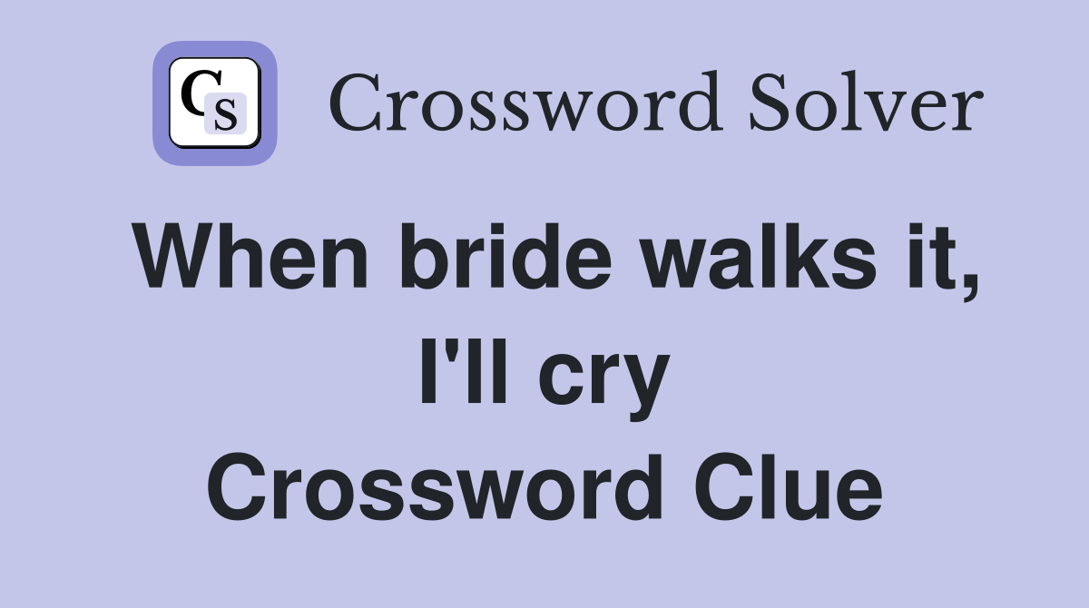 When bride walks it, I'll cry Crossword Clue