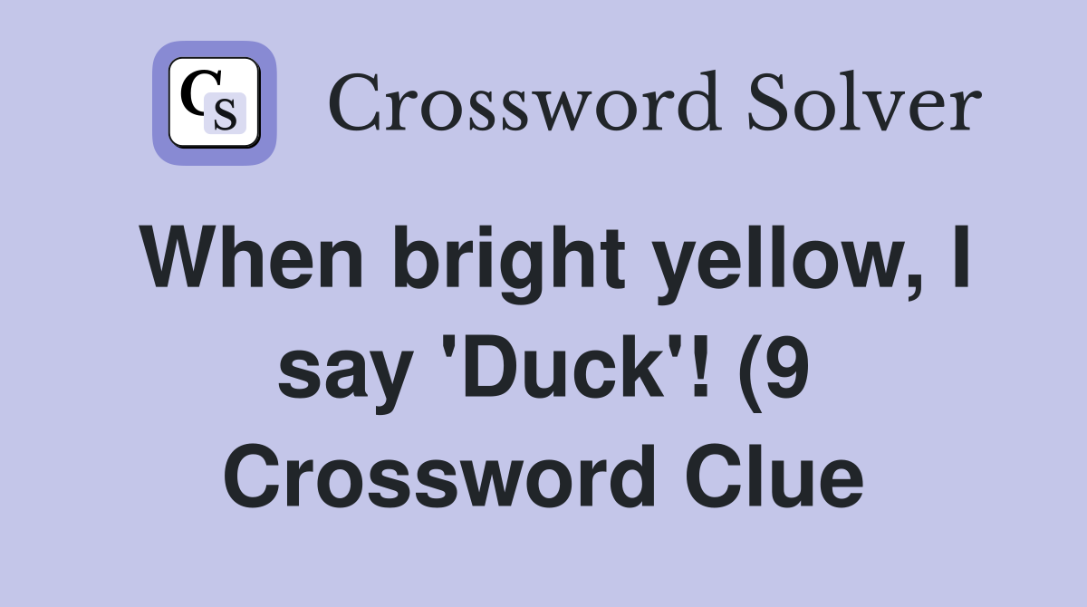 When bright yellow I say #39 Duck #39 (9) Crossword Clue Answers When bright yellow I say #39 Duck #39 (9) Crossword Clue Answers