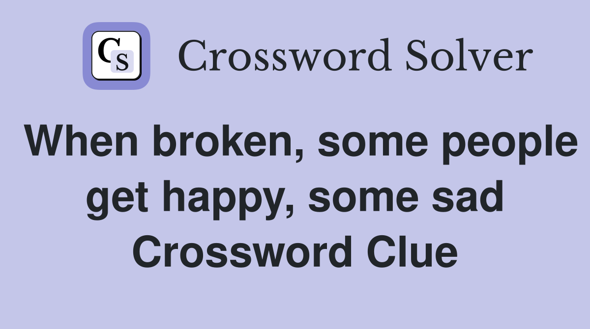 When broken, some people get happy, some sad Crossword Clue