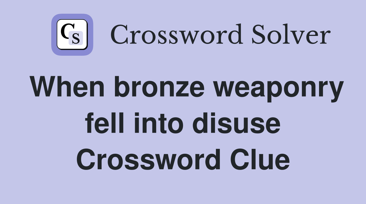 When bronze weaponry fell into disuse Crossword Clue
