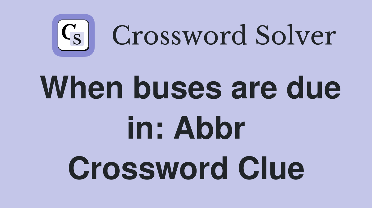 When buses are due in: Abbr Crossword Clue