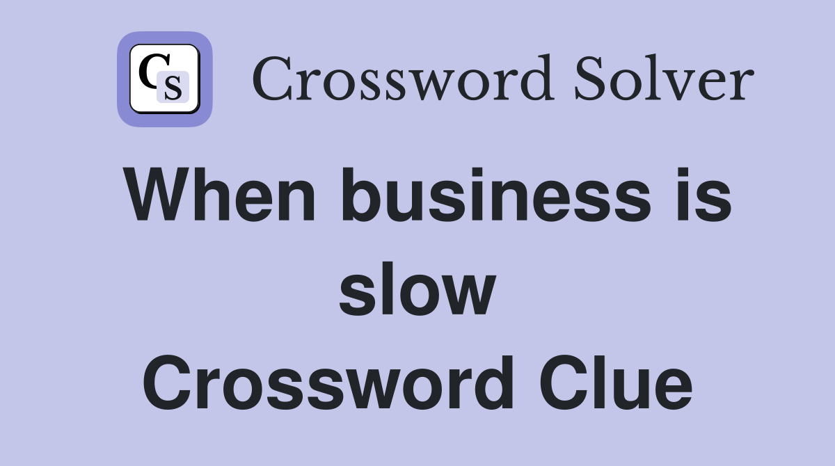 When business is slow Crossword Clue
