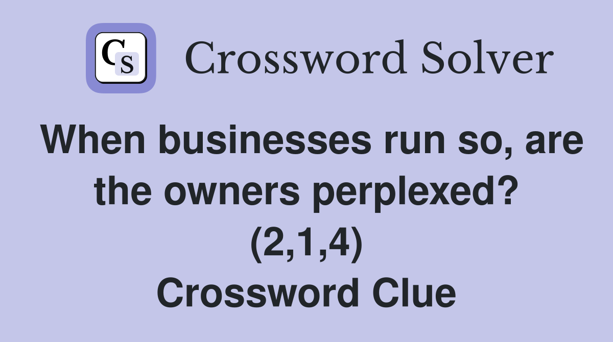 When businesses run so, are the owners perplexed? (2,1,4) Crossword Clue