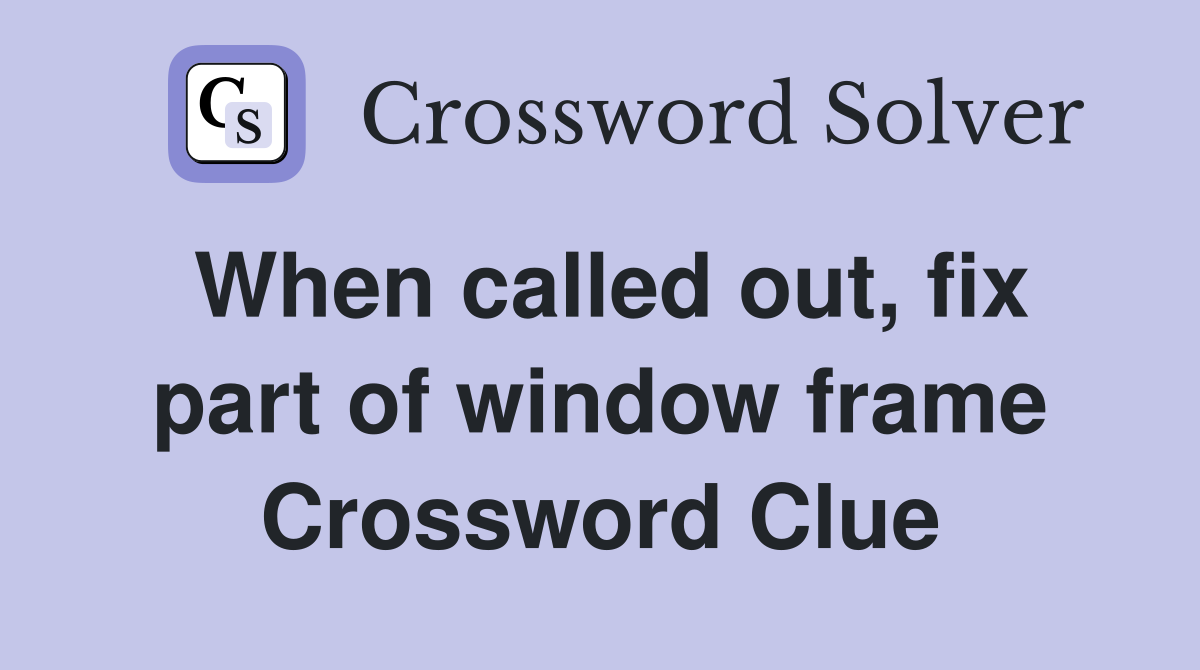 When called out, fix part of window frame Crossword Clue