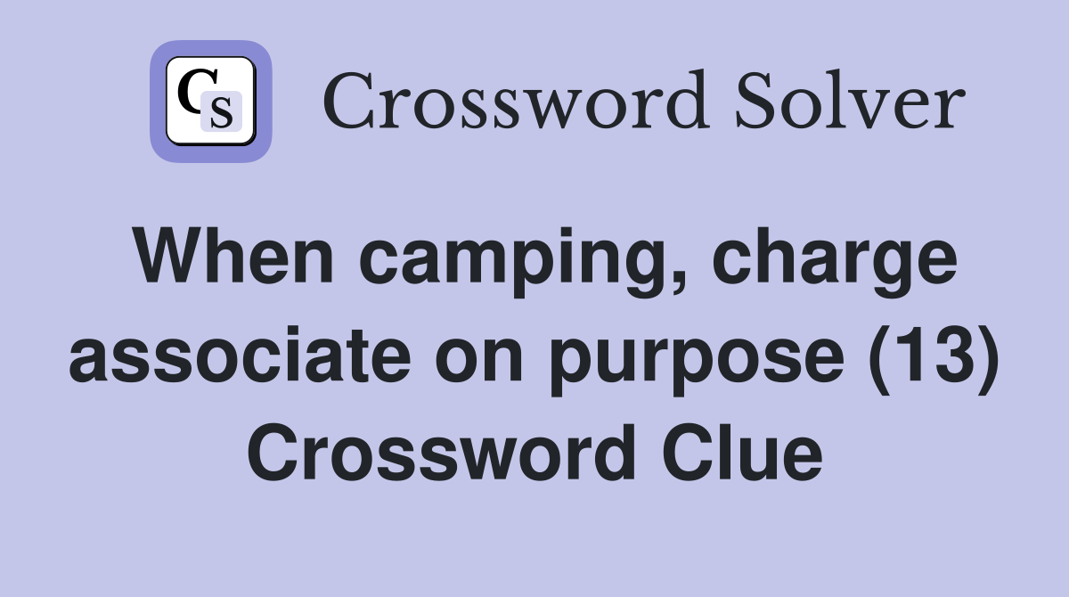 When camping, charge associate on purpose (13) Crossword Clue