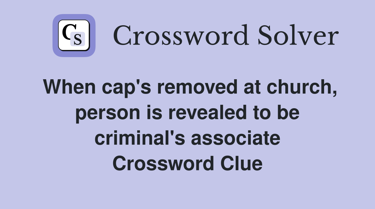 When cap's removed at church, person is revealed to be criminal's associate Crossword Clue