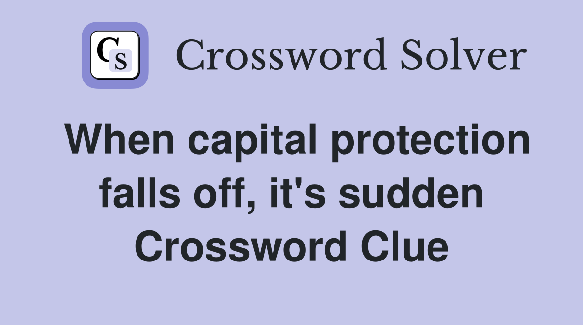 When capital protection falls off, it's sudden Crossword Clue
