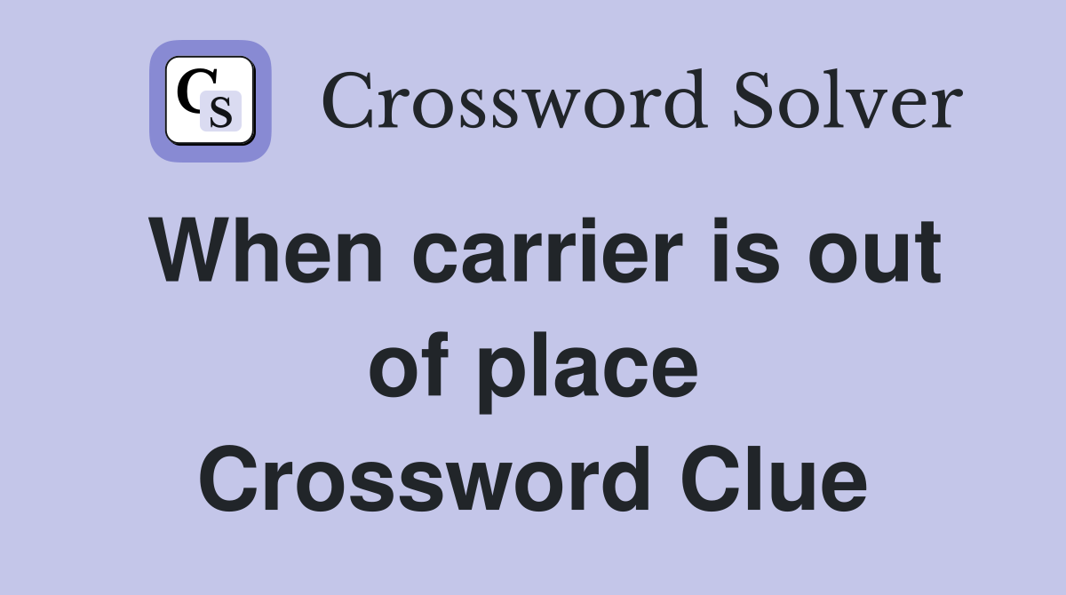 When carrier is out of place Crossword Clue