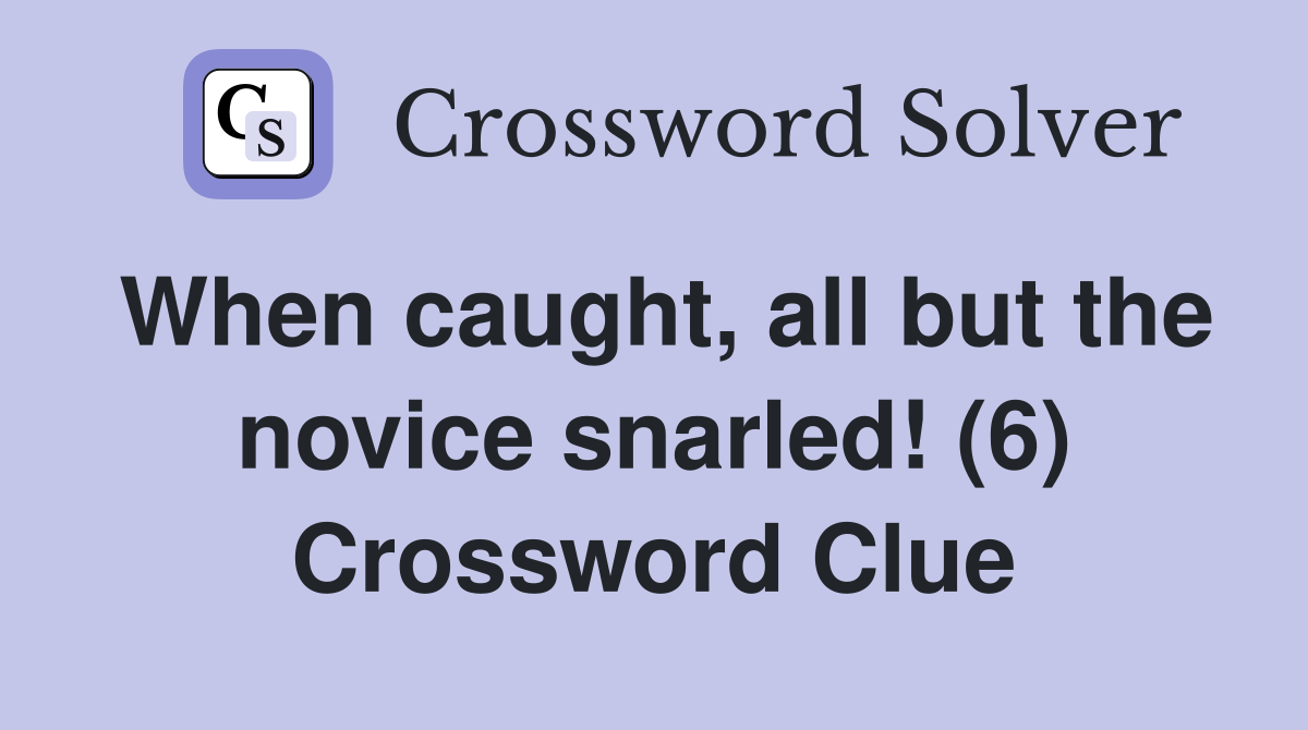 When caught, all but the novice snarled! (6) Crossword Clue