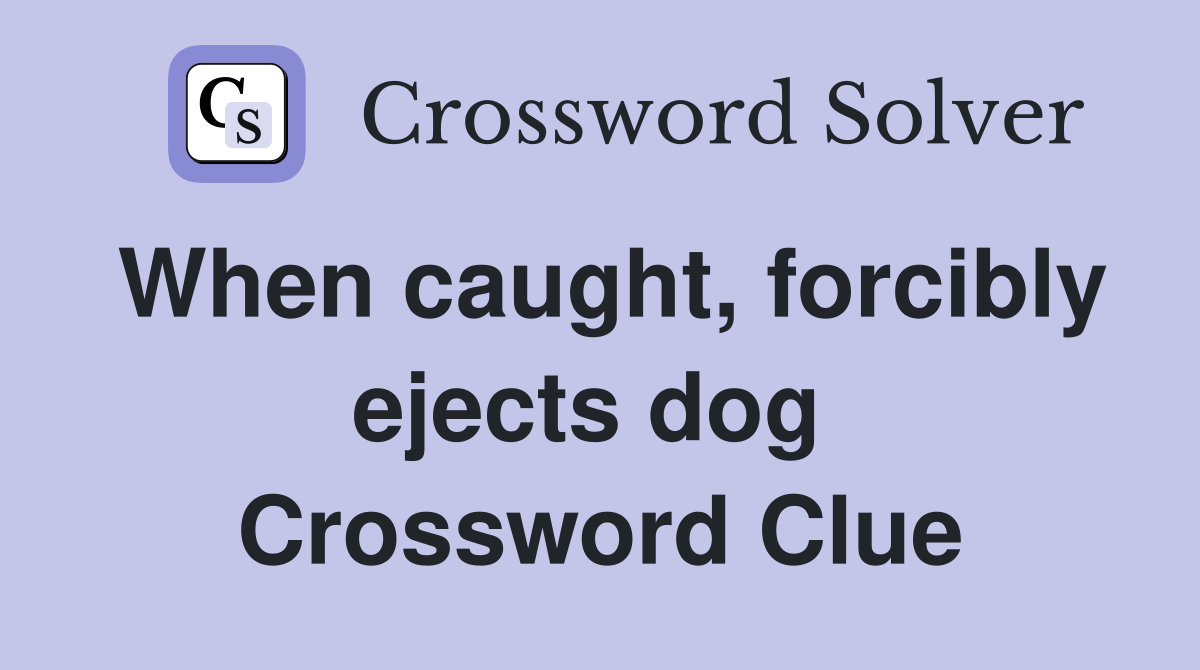 When caught, forcibly ejects dog  Crossword Clue