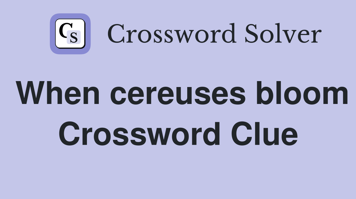 When cereuses bloom Crossword Clue