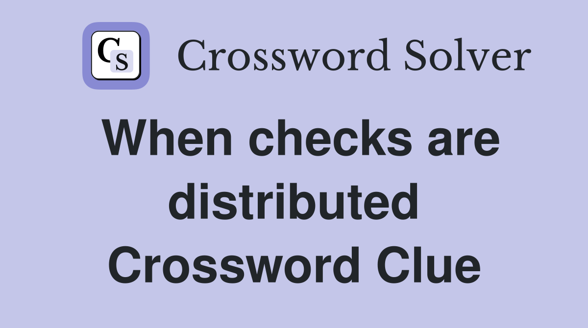 When checks are distributed Crossword Clue