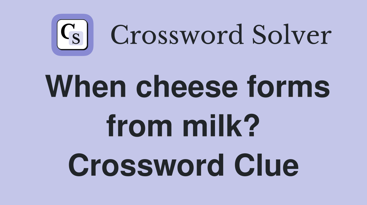 When cheese forms from milk? Crossword Clue