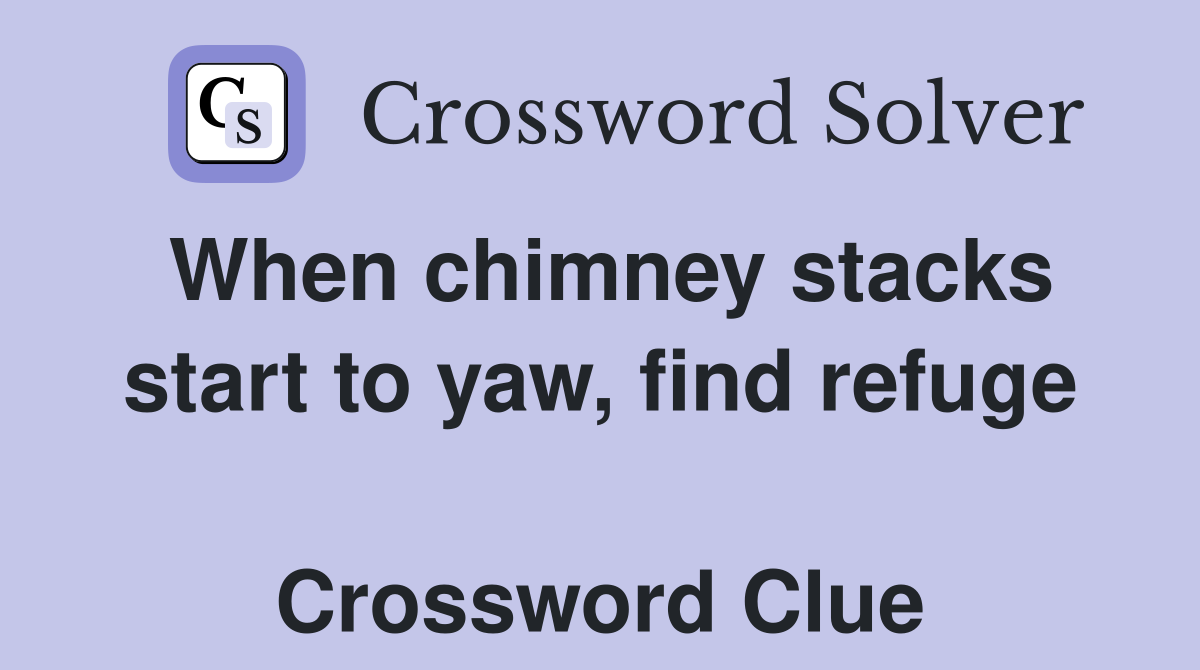 When chimney stacks start to yaw, find refuge  Crossword Clue