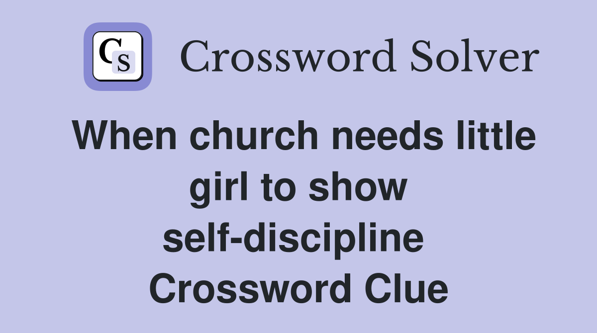 When church needs little girl to show self-discipline  Crossword Clue