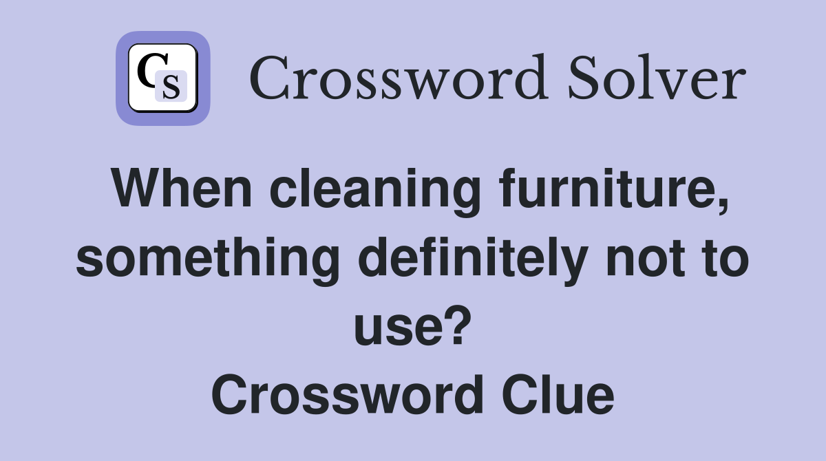 When cleaning furniture, something definitely not to use? Crossword Clue