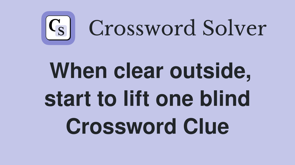 When clear outside, start to lift one blind Crossword Clue