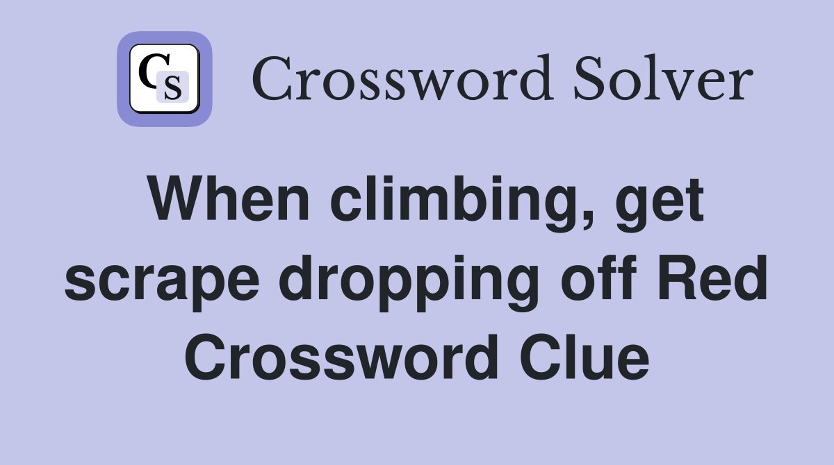 When climbing, get scrape dropping off Red Crossword Clue