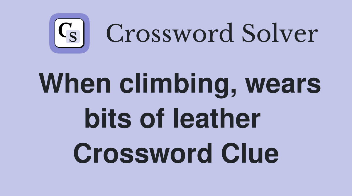 When climbing, wears bits of leather  Crossword Clue