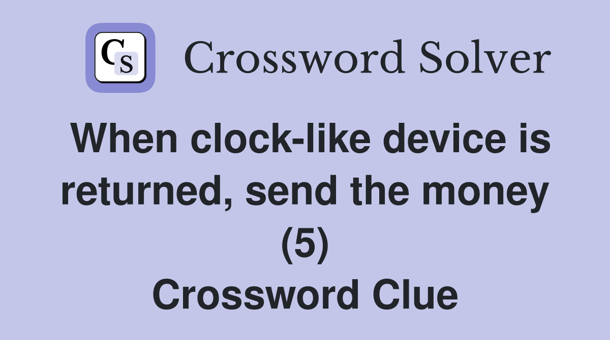 When clock-like device is returned, send the money (5) Crossword Clue