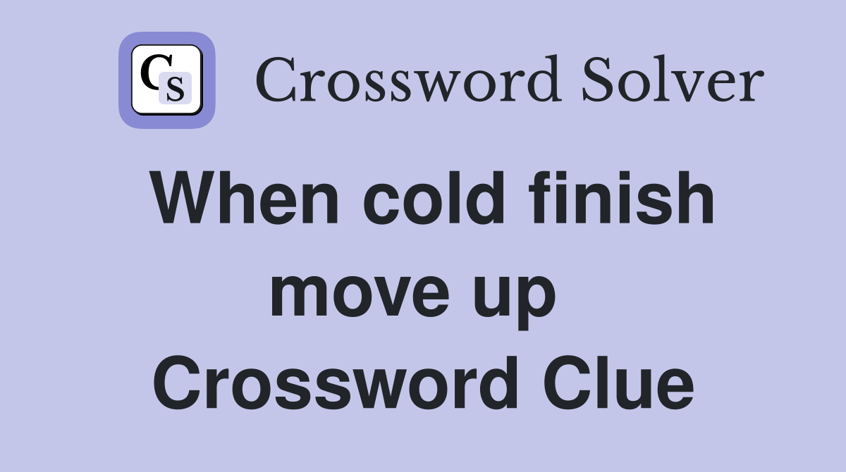 When cold finish move up  Crossword Clue