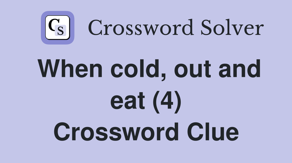 When cold, out and eat (4) Crossword Clue