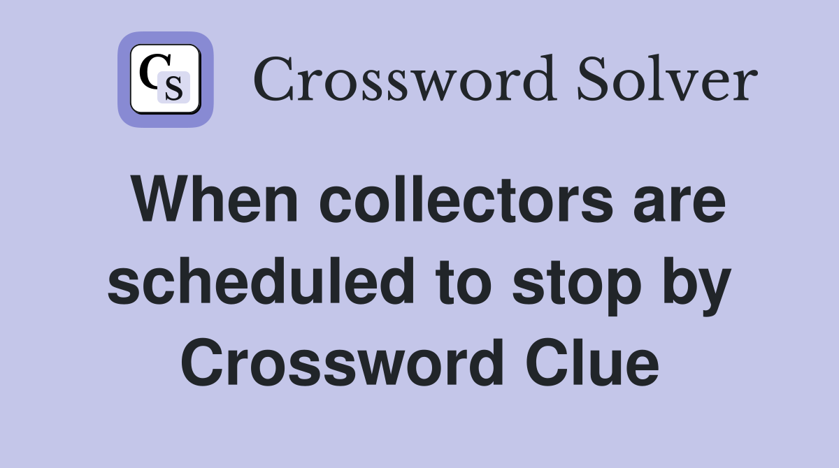 When collectors are scheduled to stop by Crossword Clue