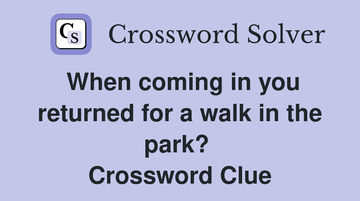 When coming in you returned for a walk in the park?  Crossword Clue