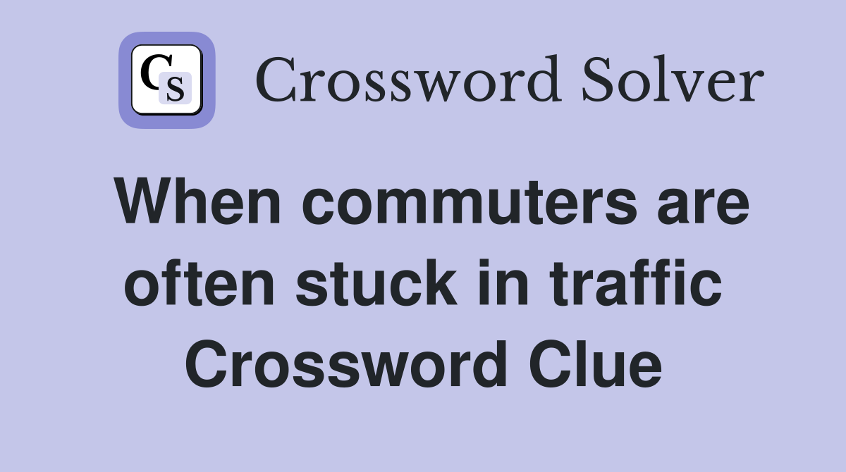 When commuters are often stuck in traffic Crossword Clue
